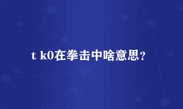 t k0在拳击中啥意思？