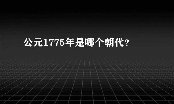公元1775年是哪个朝代？