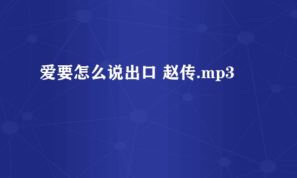 爱要怎么说出口 赵传.mp3
