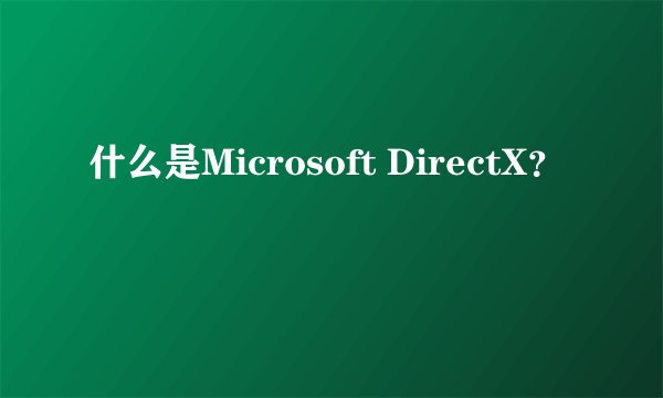 什么是Microsoft DirectX？