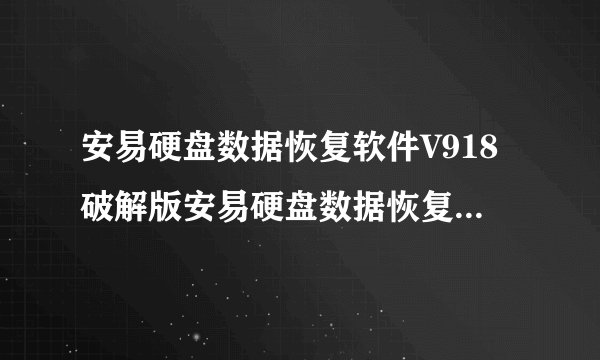 安易硬盘数据恢复软件V918破解版安易硬盘数据恢复软件V918破解版功能简介