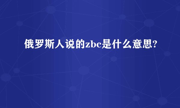 俄罗斯人说的zbc是什么意思?