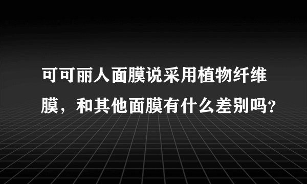 可可丽人面膜说采用植物纤维膜，和其他面膜有什么差别吗？