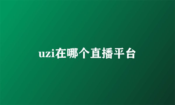 uzi在哪个直播平台