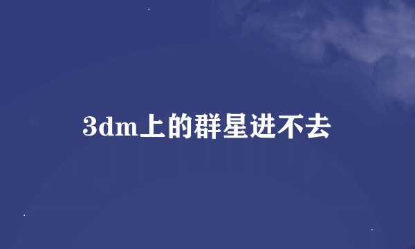3dm上的群星进不去