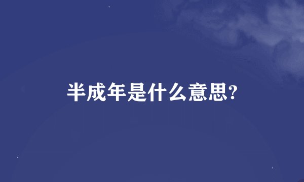 半成年是什么意思?