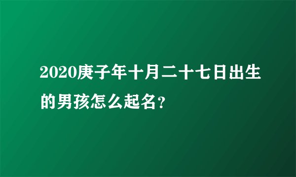 2020庚子年十月二十七日出生的男孩怎么起名？