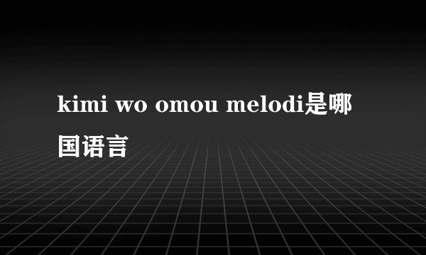 kimi wo omou melodi是哪国语言