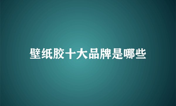 壁纸胶十大品牌是哪些