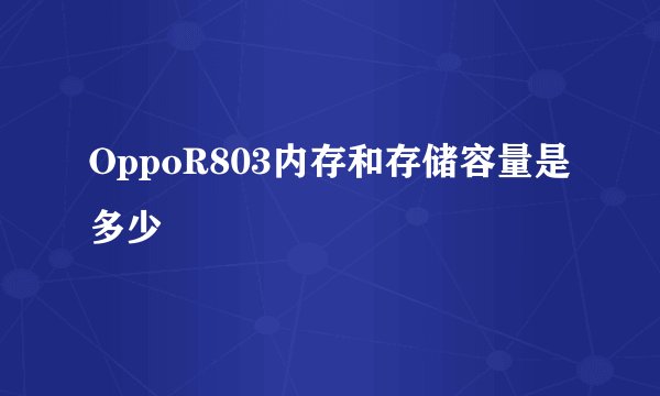 OppoR803内存和存储容量是多少