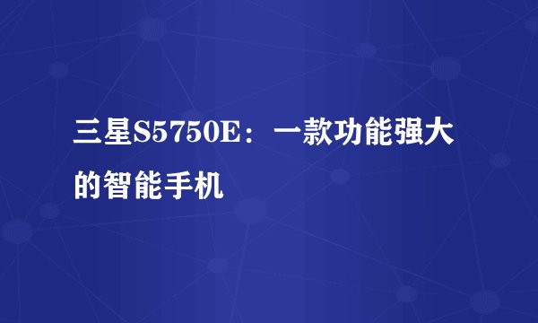三星S5750E：一款功能强大的智能手机