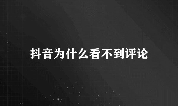 抖音为什么看不到评论
