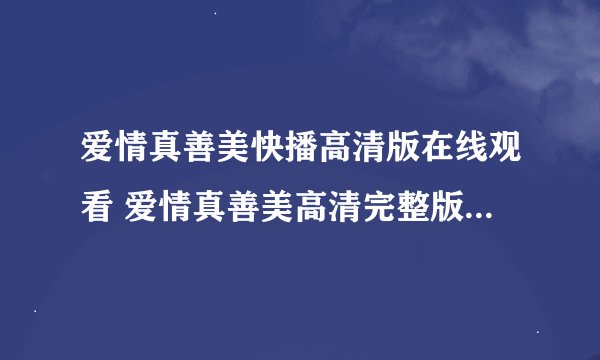 爱情真善美快播高清版在线观看 爱情真善美高清完整版讯雷下载