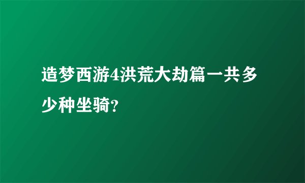 造梦西游4洪荒大劫篇一共多少种坐骑？