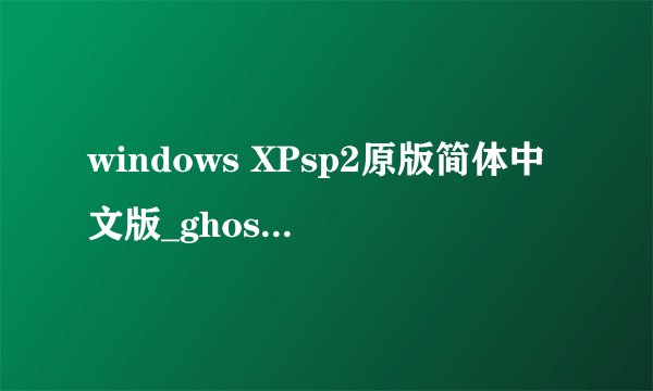 windows XPsp2原版简体中文版_ghost镜像怎么用？
