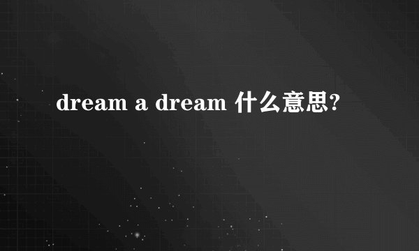 dream a dream 什么意思?