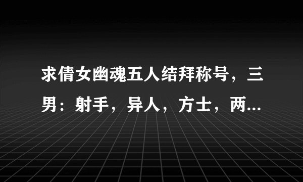 求倩女幽魂五人结拜称号，三男：射手，异人，方士，两女:医师，魅者，唯美有诗意一点，格式XX五X之X