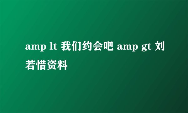 amp lt 我们约会吧 amp gt 刘若惜资料
