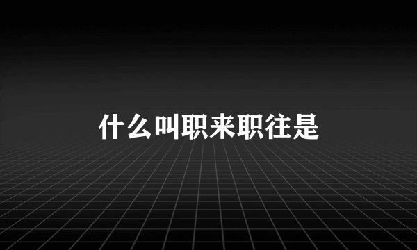 什么叫职来职往是