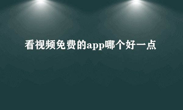 看视频免费的app哪个好一点
