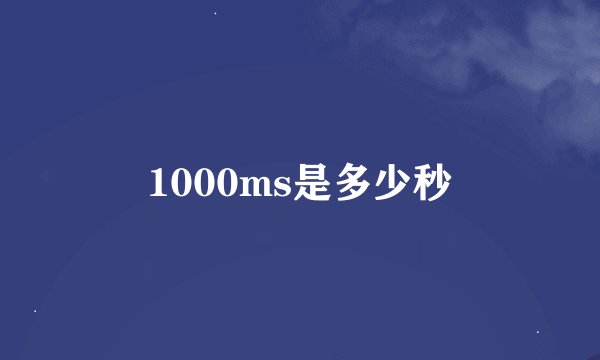 1000ms是多少秒