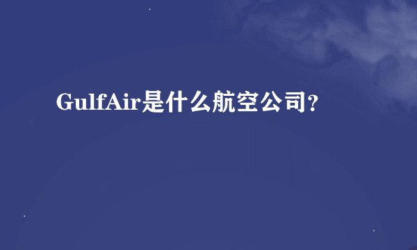 GulfAir是什么航空公司？
