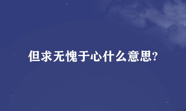 但求无愧于心什么意思?