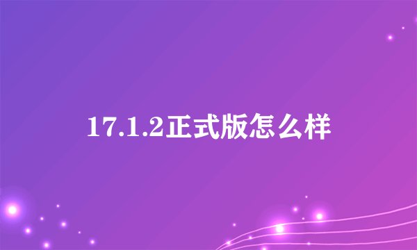 17.1.2正式版怎么样