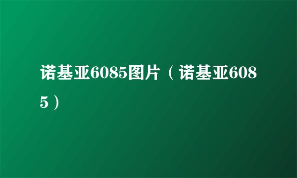 诺基亚6085图片（诺基亚6085）