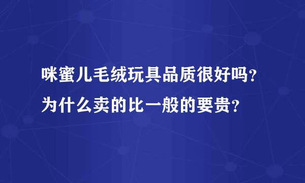 咪蜜儿毛绒玩具品质很好吗？为什么卖的比一般的要贵？