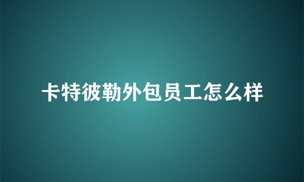 卡特彼勒外包员工怎么样