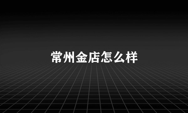 常州金店怎么样