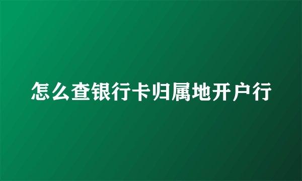怎么查银行卡归属地开户行