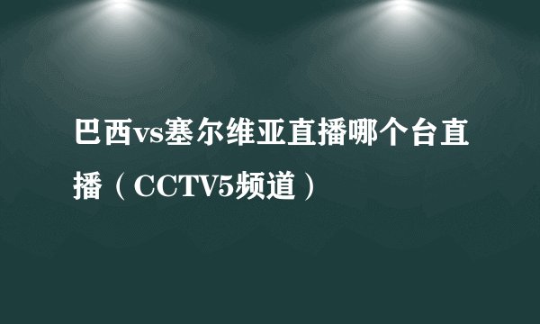 巴西vs塞尔维亚直播哪个台直播（CCTV5频道）
