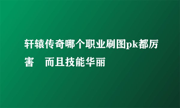 轩辕传奇哪个职业刷图pk都厉害 而且技能华丽