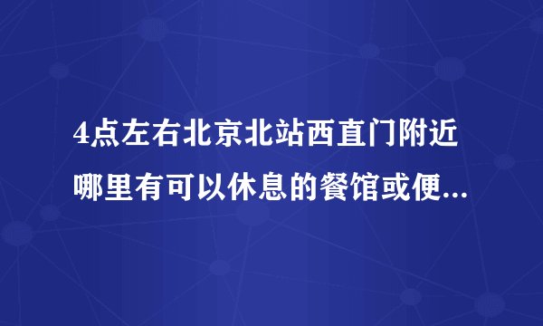 4点左右北京北站西直门附近哪里有可以休息的餐馆或便宜点的钟点房旅店？