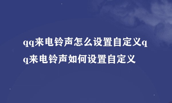 qq来电铃声怎么设置自定义qq来电铃声如何设置自定义