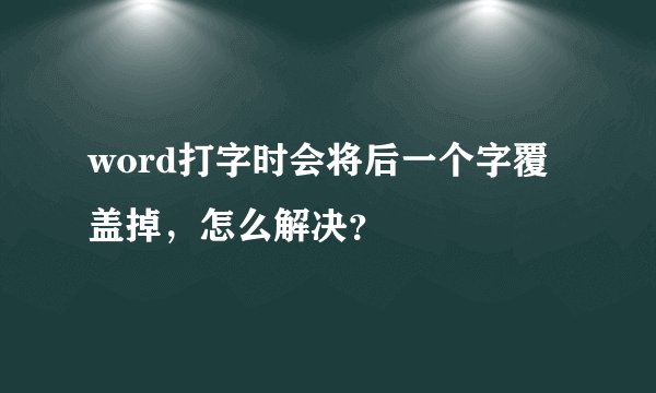 word打字时会将后一个字覆盖掉，怎么解决？