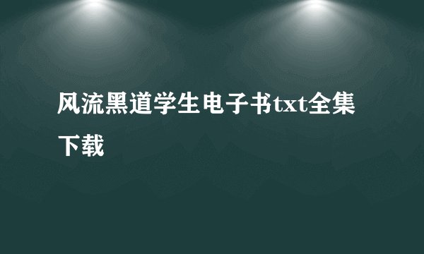 风流黑道学生电子书txt全集下载