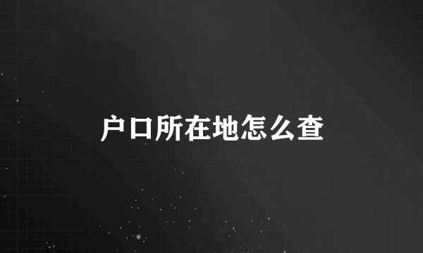 户口所在地怎么查