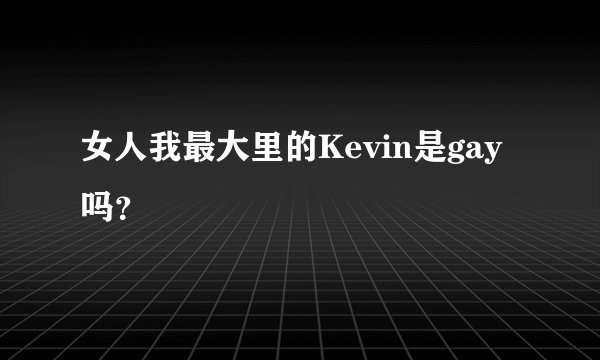 女人我最大里的Kevin是gay吗？