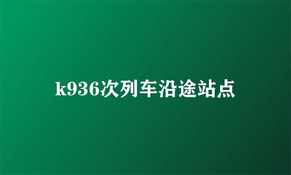 k936次列车沿途站点