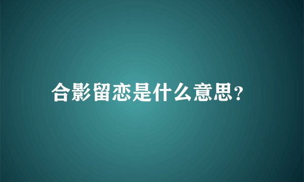 合影留恋是什么意思？
