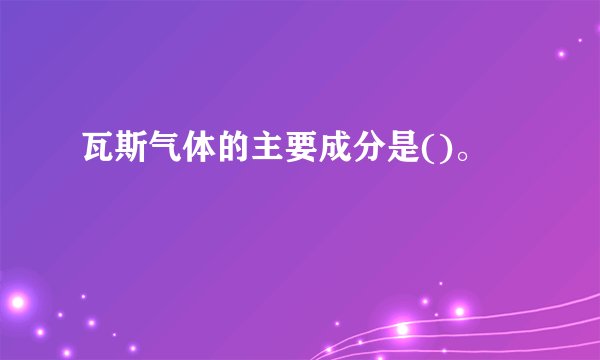 瓦斯气体的主要成分是()。