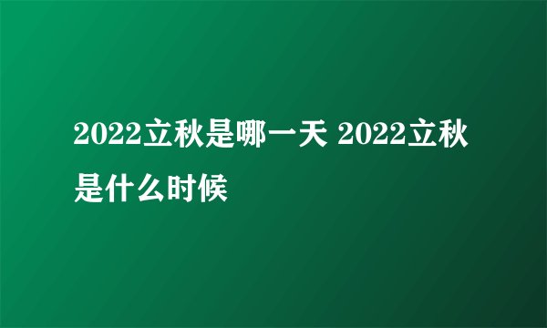 2022立秋是哪一天 2022立秋是什么时候