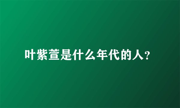 叶紫萱是什么年代的人？