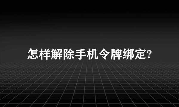 怎样解除手机令牌绑定?