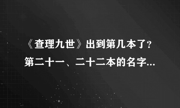 《查理九世》出到第几本了？第二十一、二十二本的名字是什么？
