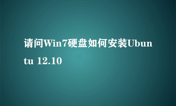 请问Win7硬盘如何安装Ubuntu 12.10