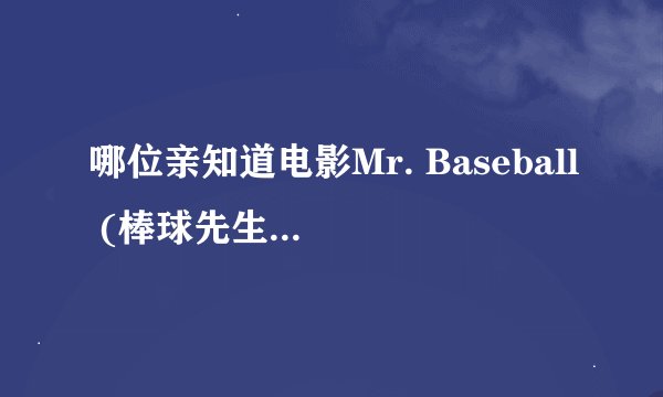 哪位亲知道电影Mr. Baseball (棒球先生)的下载地址或是剧本?谢谢!